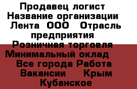 Продавец-логист › Название организации ­ Лента, ООО › Отрасль предприятия ­ Розничная торговля › Минимальный оклад ­ 1 - Все города Работа » Вакансии   . Крым,Кубанское